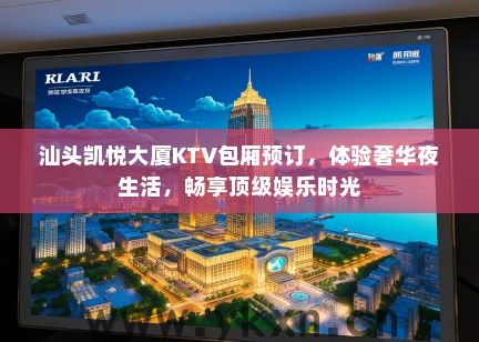汕头凯悦大厦KTV包厢预订，体验奢华夜生活，畅享顶级娱乐时光