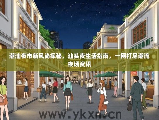 潮汕夜市新风尚探秘，汕头夜生活指南，一网打尽潮流夜场资讯