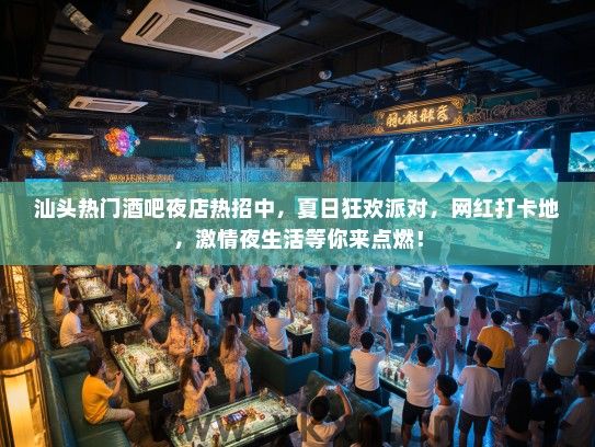 汕头热门酒吧夜店热招中，夏日狂欢派对，网红打卡地，激情夜生活等你来点燃！