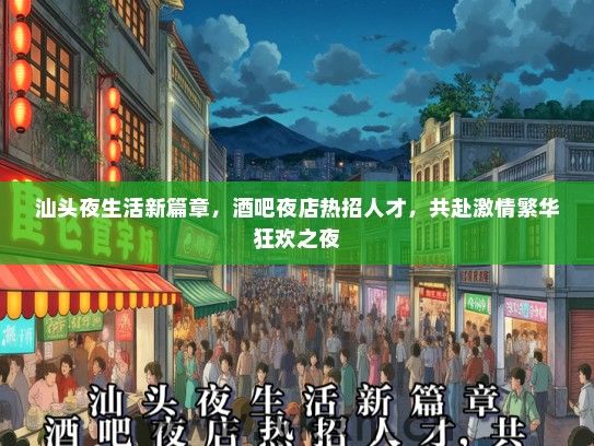 汕头夜生活新篇章，酒吧夜店热招人才，共赴激情繁华狂欢之夜