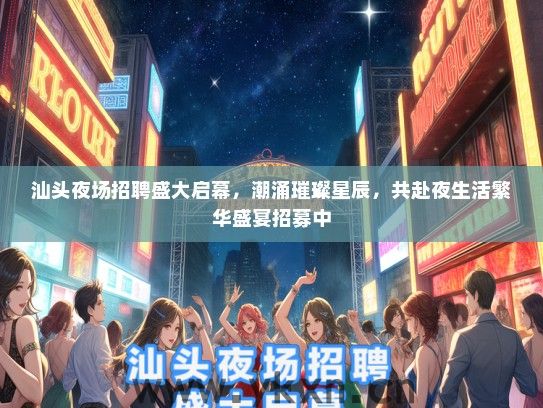 汕头夜场招聘盛大启幕，潮涌璀璨星辰，共赴夜生活繁华盛宴招募中