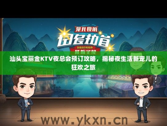 汕头宝丽金KTV夜总会预订攻略，揭秘夜生活新宠儿的狂欢之旅