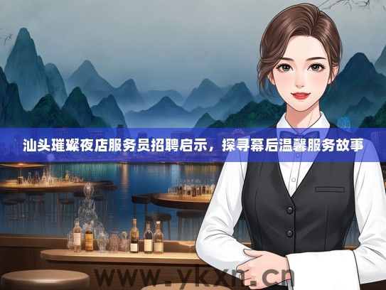 汕头璀璨夜店服务员招聘启示，探寻幕后温馨服务故事